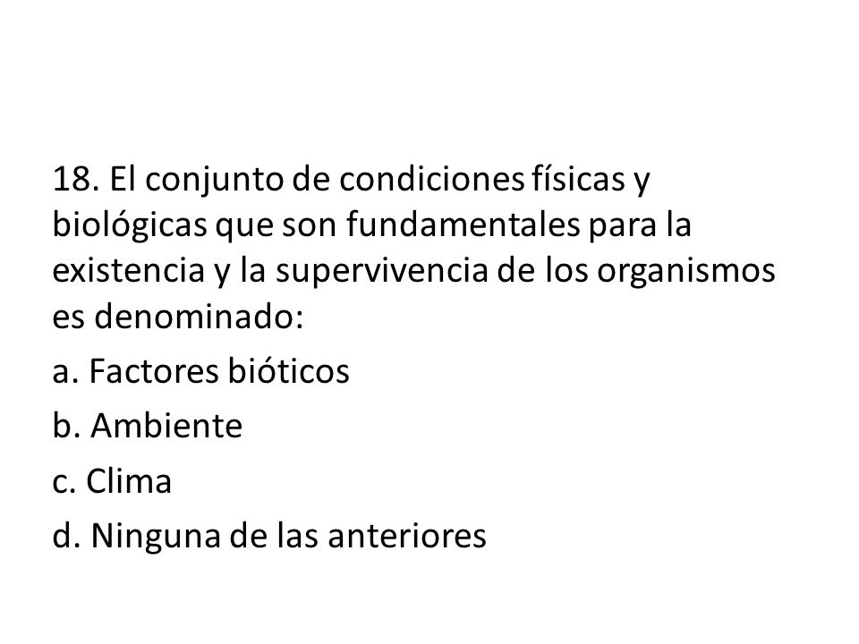 18. El conjunto de condiciones físicas y biológicas que son fundamentales para la existencia y la supervivencia de los organismos es denominado: