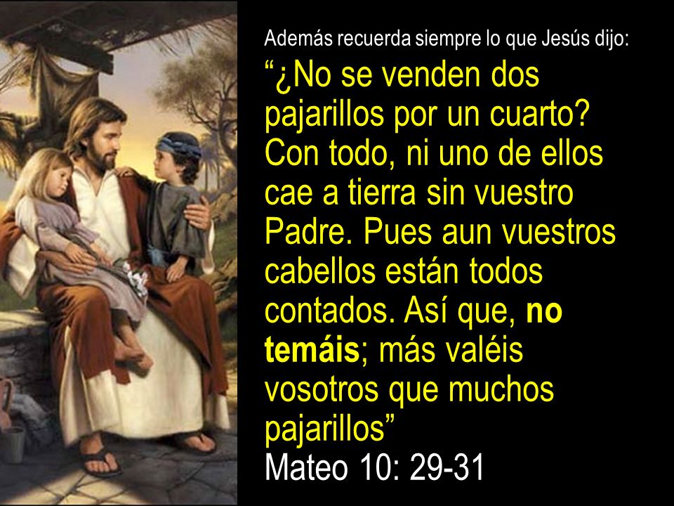 Además recuerda siempre lo que Jesús dijo: ¿No se venden dos pajarillos por un cuarto.