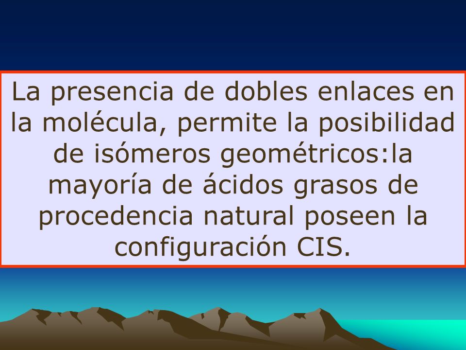 La presencia de dobles enlaces en la molécula, permite la posibilidad de isómeros geométricos:la mayoría de ácidos grasos de procedencia natural poseen la configuración CIS.