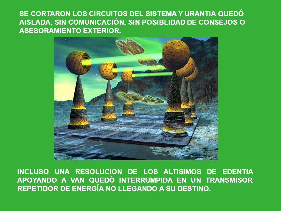 SE CORTARON LOS CIRCUITOS DEL SISTEMA Y URANTIA QUEDÓ AISLADA, SIN COMUNICACIÓN, SIN POSIBLIDAD DE CONSEJOS O ASESORAMIENTO EXTERIOR.