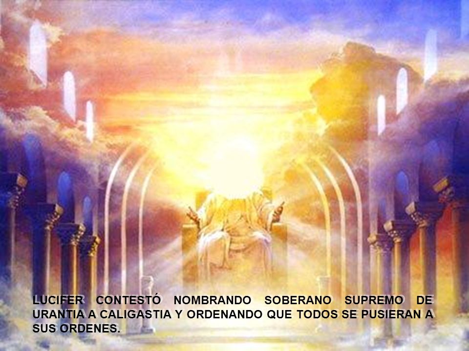 LUCIFER CONTESTÓ NOMBRANDO SOBERANO SUPREMO DE URANTIA A CALIGASTIA Y ORDENANDO QUE TODOS SE PUSIERAN A SUS ORDENES.