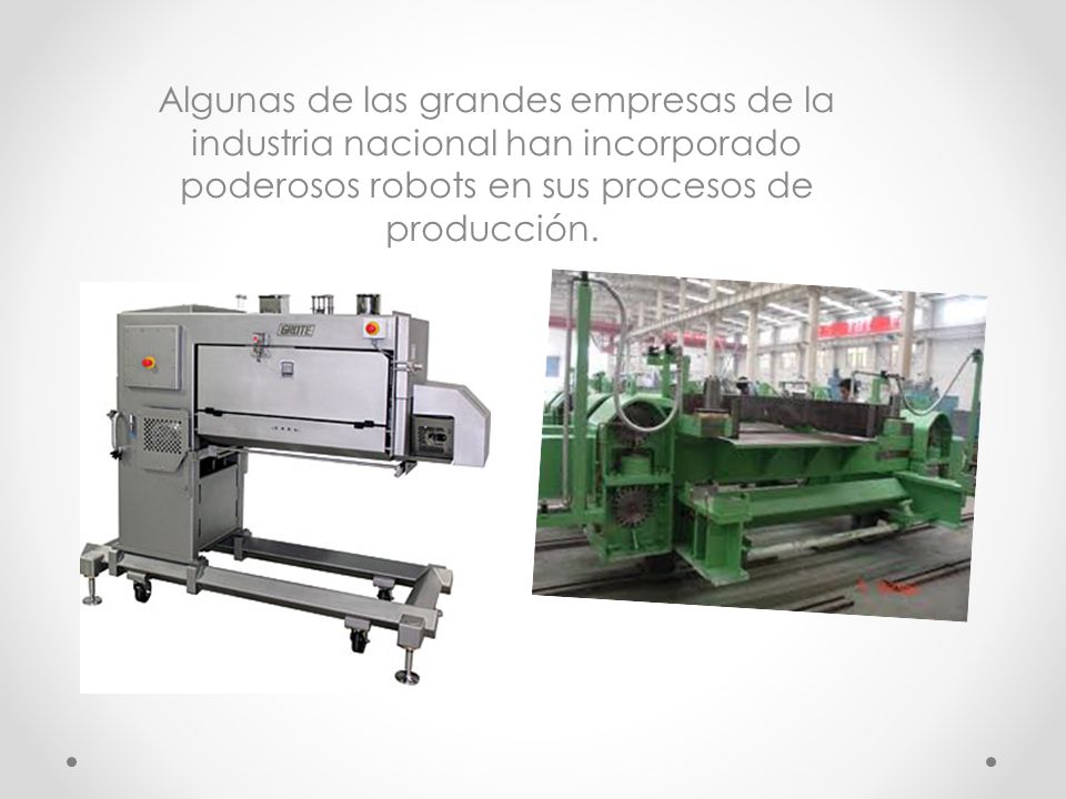 Algunas de las grandes empresas de la industria nacional han incorporado poderosos robots en sus procesos de producción.