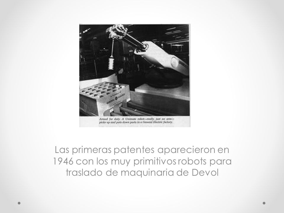 Las primeras patentes aparecieron en 1946 con los muy primitivos robots para traslado de maquinaria de Devol