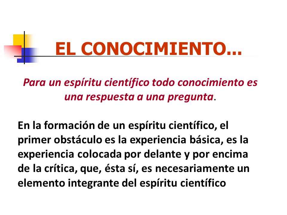 EL CONOCIMIENTO... Para un espíritu científico todo conocimiento es una respuesta a una pregunta.