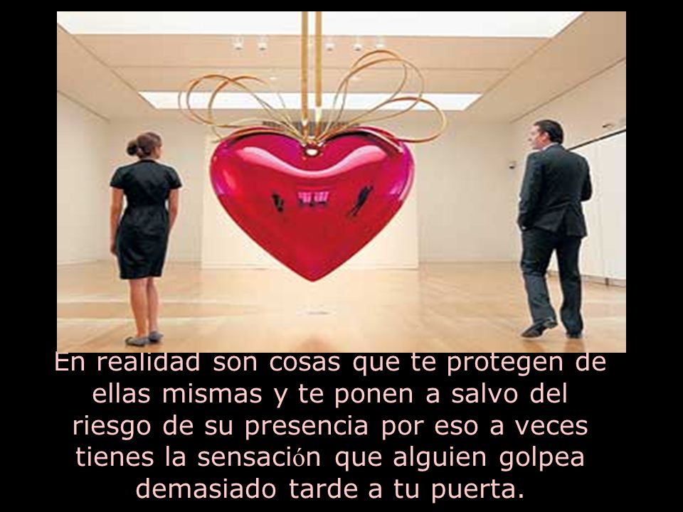 En realidad son cosas que te protegen de ellas mismas y te ponen a salvo del riesgo de su presencia por eso a veces tienes la sensación que alguien golpea demasiado tarde a tu puerta.
