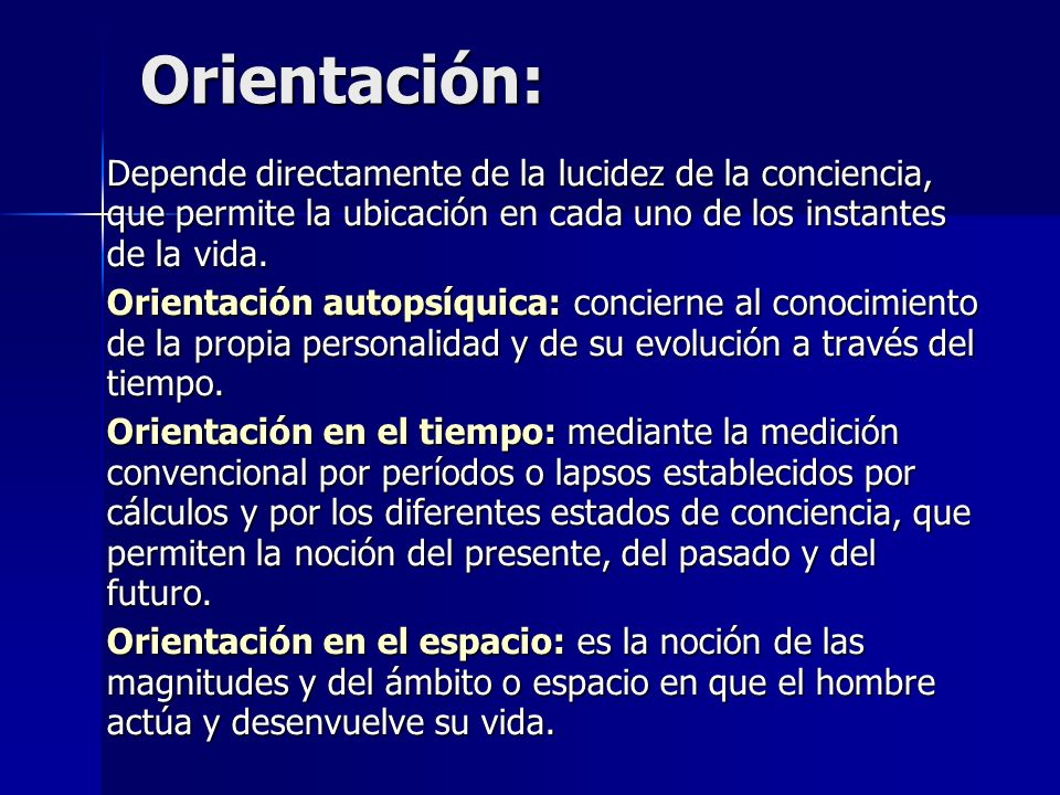 Orientación: Depende directamente de la lucidez de la conciencia, que permite la ubicación en cada uno de los instantes de la vida.