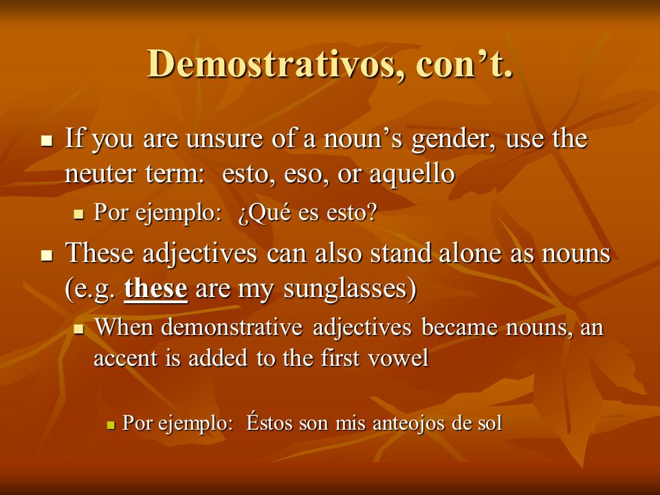 Demostrativos, con’t. If you are unsure of a noun’s gender, use the neuter term: esto, eso, or aquello.