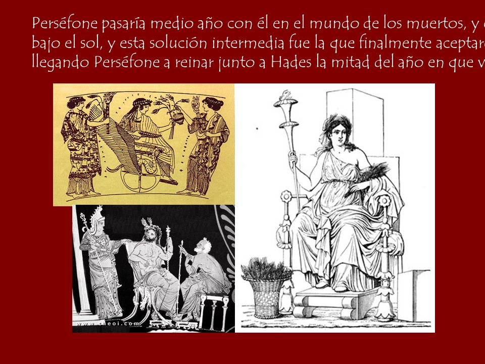 Perséfone pasaría medio año con él en el mundo de los muertos, y el otro medio con su madre,
