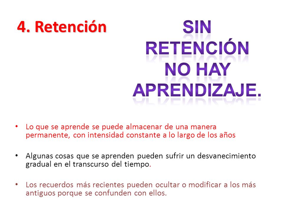 4. Retención Lo que se aprende se puede almacenar de una manera permanente, con intensidad constante a lo largo de los años.
