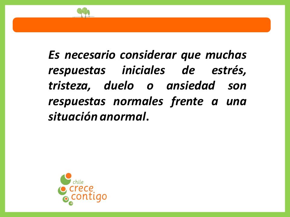 Es necesario considerar que muchas respuestas iniciales de estrés, tristeza, duelo o ansiedad son respuestas normales frente a una situación anormal.