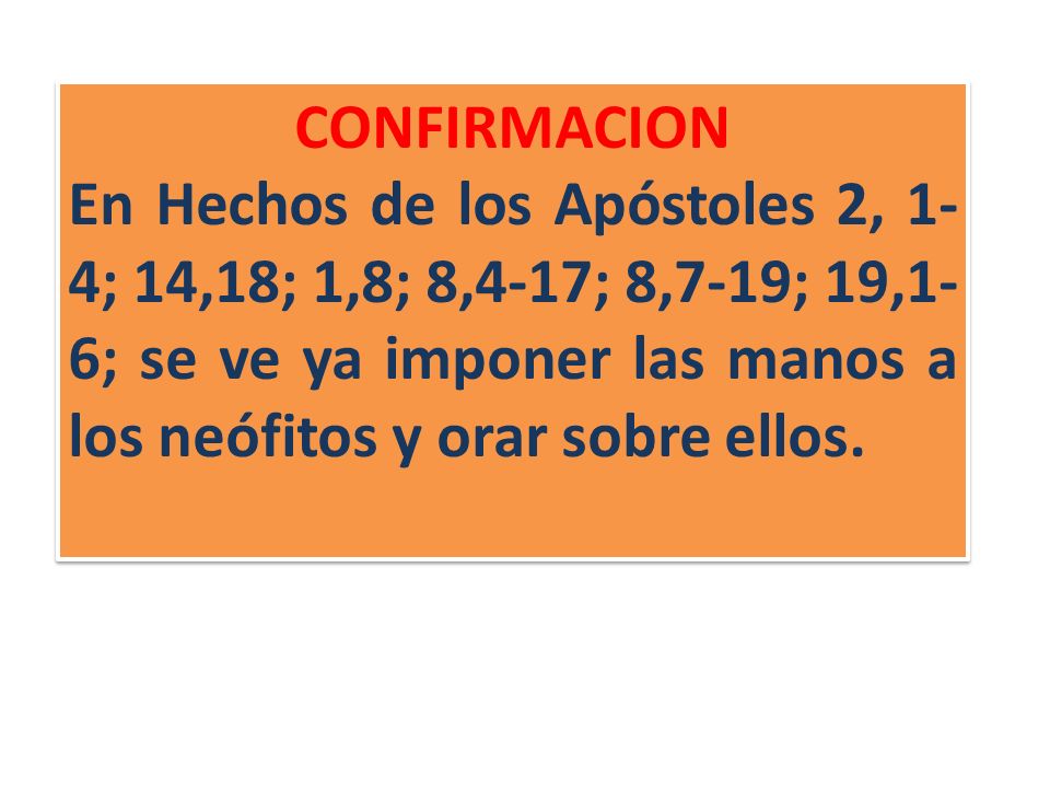 CONFIRMACION En Hechos de los Apóstoles 2, 1-4; 14,18; 1,8; 8,4-17; 8,7-19; 19,1-6; se ve ya imponer las manos a los neófitos y orar sobre ellos.