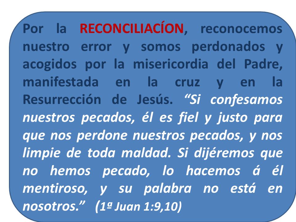 Por la RECONCILIACÍON, reconocemos nuestro error y somos perdonados y acogidos por la misericordia del Padre, manifestada en la cruz y en la Resurrección de Jesús.