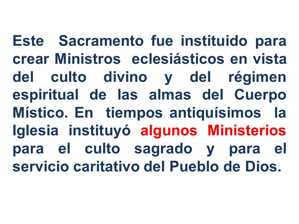 Este Sacramento fue instituido para crear Ministros eclesiásticos en vista del culto divino y del régimen espiritual de las almas del Cuerpo Místico.