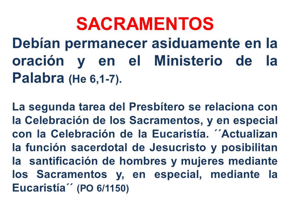 SACRAMENTOS Debían permanecer asiduamente en la oración y en el Ministerio de la Palabra (He 6,1-7).