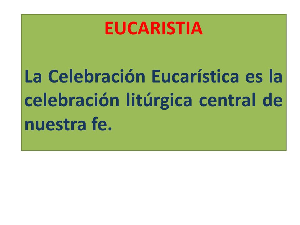 EUCARISTIA La Celebración Eucarística es la celebración litúrgica central de nuestra fe.
