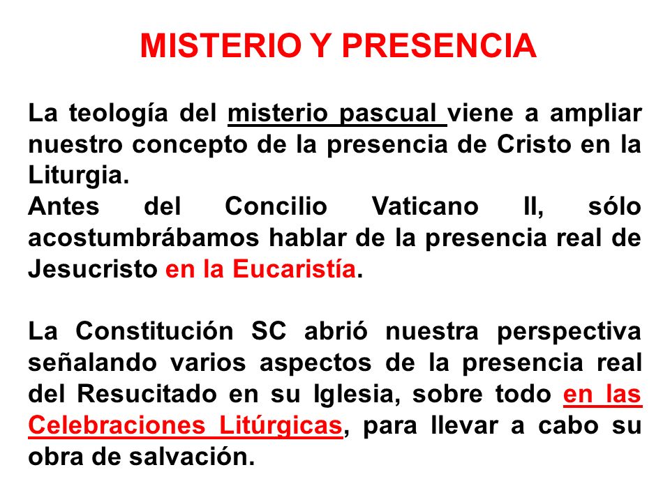 MISTERIO Y PRESENCIA La teología del misterio pascual viene a ampliar nuestro concepto de la presencia de Cristo en la Liturgia.
