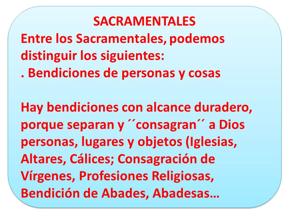 SACRAMENTALES Entre los Sacramentales, podemos distinguir los siguientes: . Bendiciones de personas y cosas.
