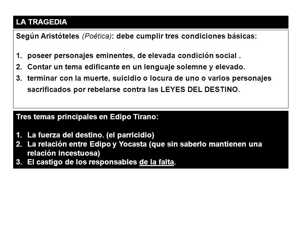 LA TRAGEDIA Según Aristóteles (Poética): debe cumplir tres condiciones básicas: poseer personajes eminentes, de elevada condición social .