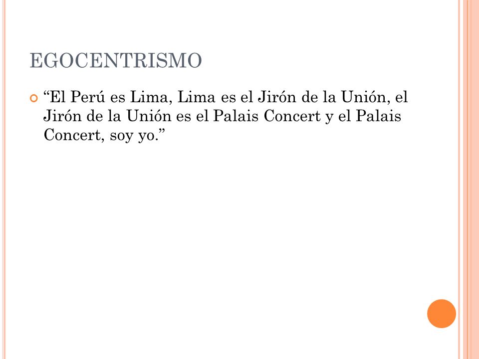 EGOCENTRISMO El Perú es Lima, Lima es el Jirón de la Unión, el Jirón de la Unión es el Palais Concert y el Palais Concert, soy yo.