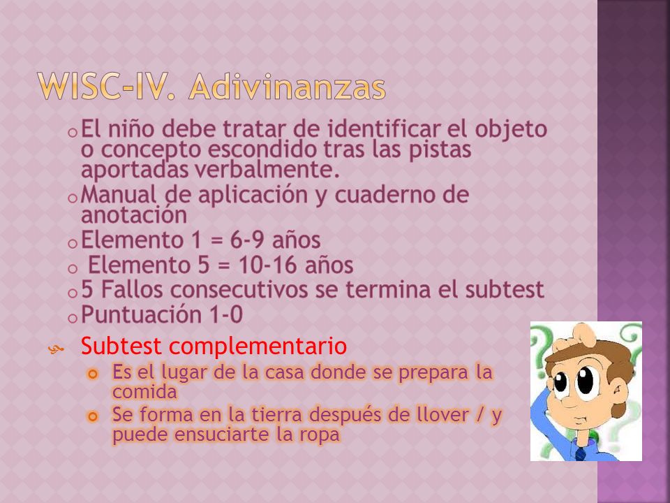 WISC-IV. Adivinanzas El niño debe tratar de identificar el objeto o concepto escondido tras las pistas aportadas verbalmente.
