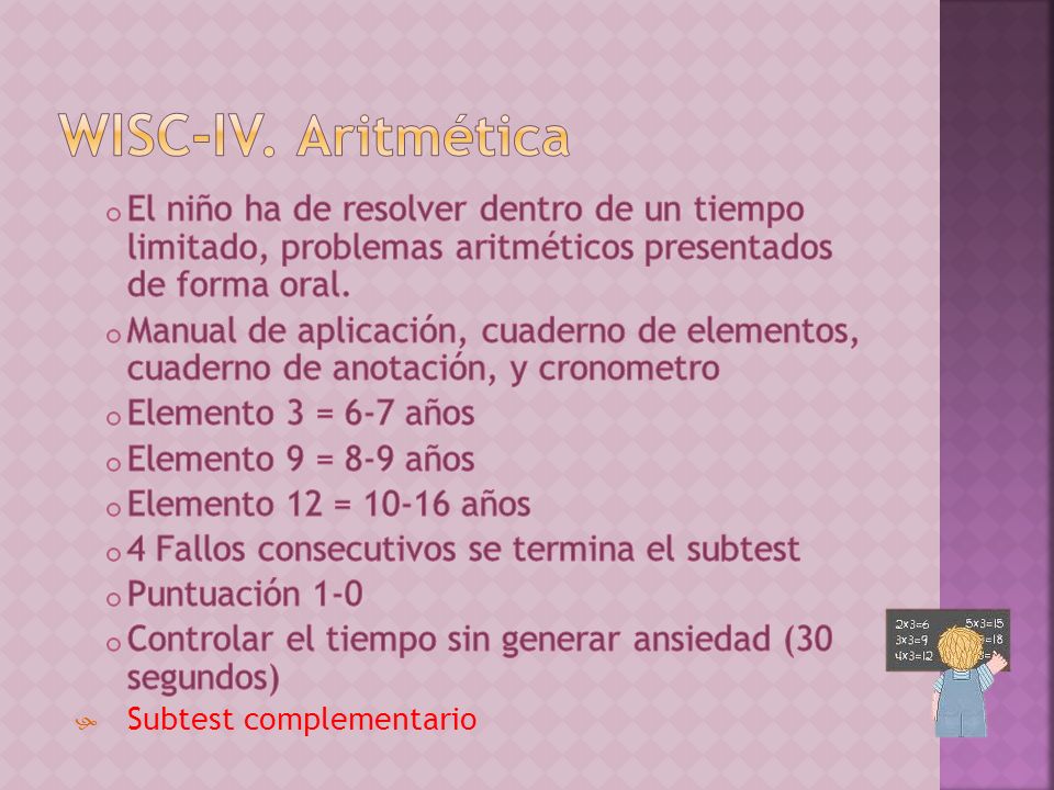 WISC-IV. Aritmética El niño ha de resolver dentro de un tiempo limitado, problemas aritméticos presentados de forma oral.