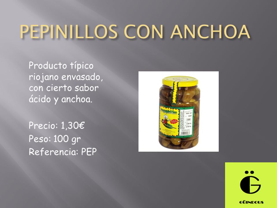 PEPINILLOS CON ANCHOA Producto típico riojano envasado, con cierto sabor ácido y anchoa. Precio: 1,30€