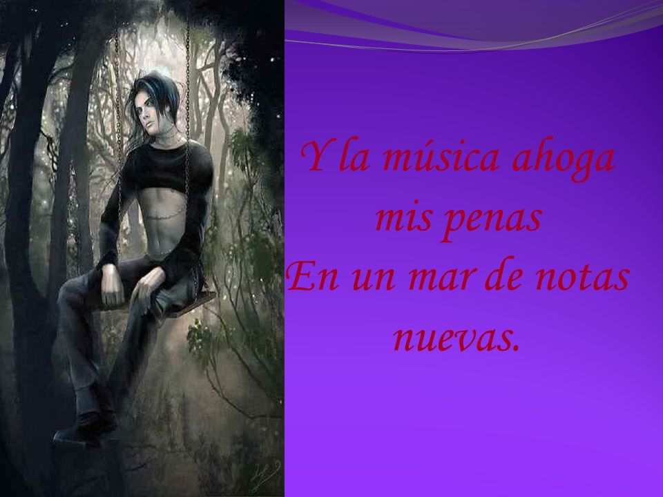 Y la música ahoga mis penas En un mar de notas nuevas.