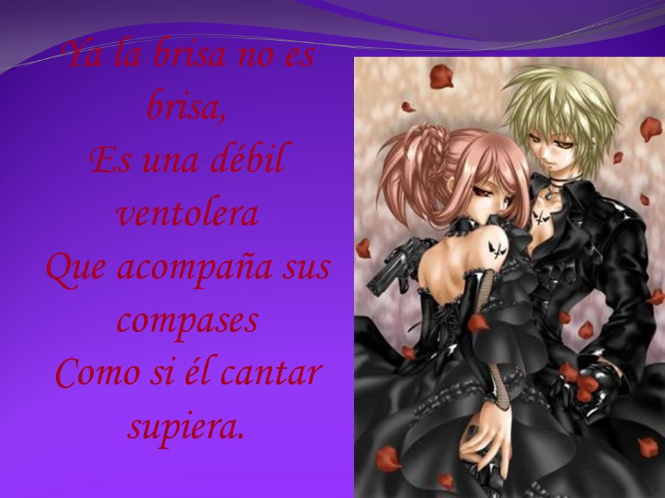 Ya la brisa no es brisa, Es una débil ventolera Que acompaña sus compases Como si él cantar supiera.