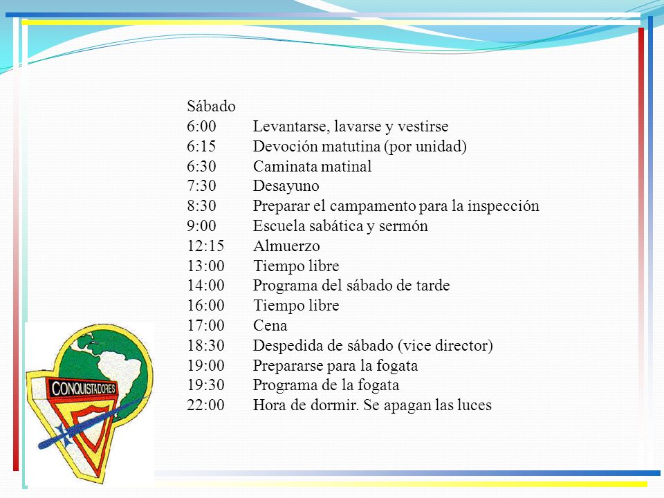 Sábado 6:00 Levantarse, lavarse y vestirse. 6:15 Devoción matutina (por unidad) 6:30 Caminata matinal.