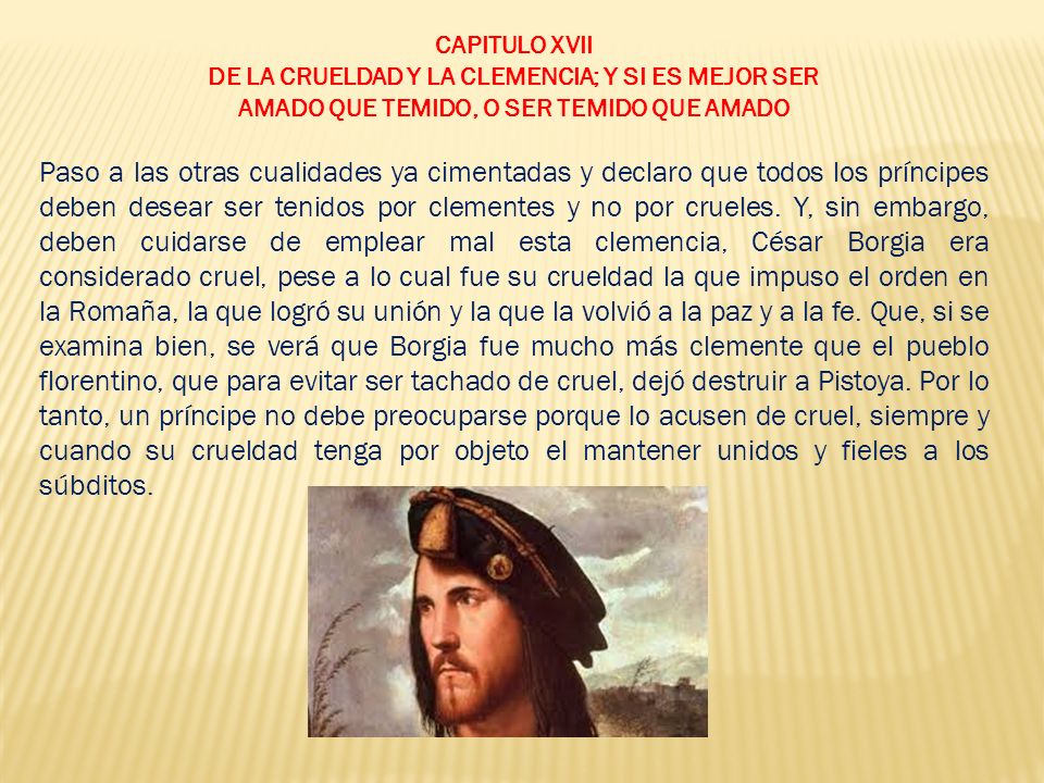 CAPITULO XVII DE LA CRUELDAD Y LA CLEMENCIA; Y SI ES MEJOR SER. AMADO QUE TEMIDO, O SER TEMIDO QUE AMADO.