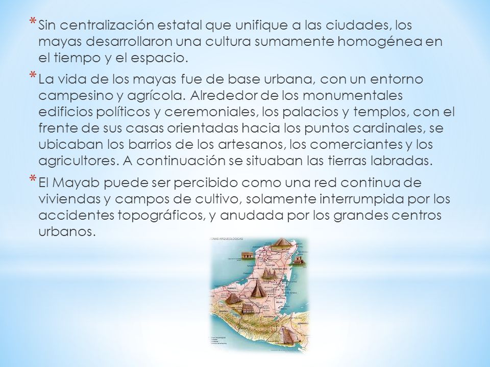Sin centralización estatal que unifique a las ciudades, los mayas desarrollaron una cultura sumamente homogénea en el tiempo y el espacio.