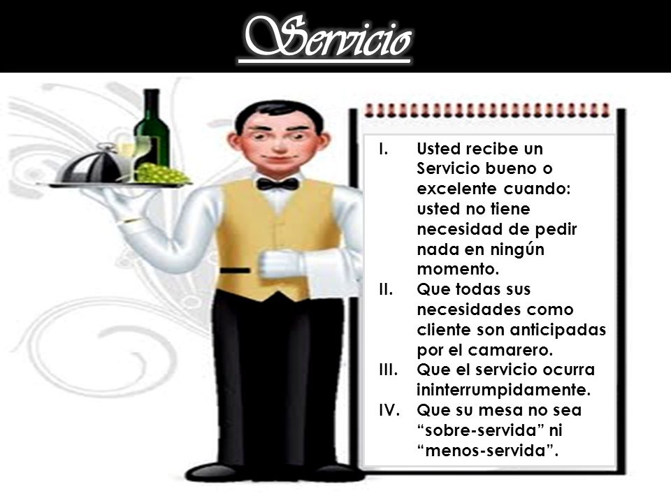 Servicio Usted recibe un Servicio bueno o excelente cuando: usted no tiene necesidad de pedir nada en ningún momento.