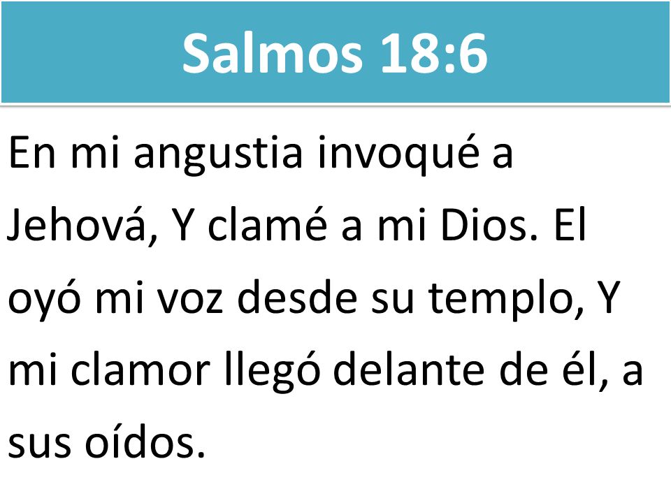 Salmos 18:6 En mi angustia invoqué a Jehová, Y clamé a mi Dios. El