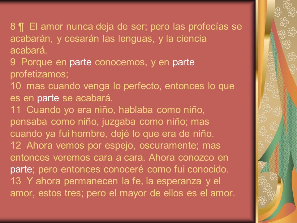 8 ¶ El amor nunca deja de ser; pero las profecías se acabarán, y cesarán las lenguas, y la ciencia acabará.