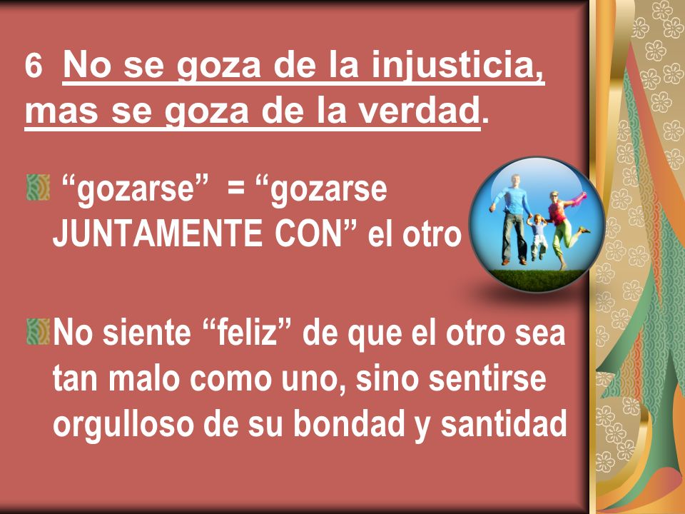 6 No se goza de la injusticia, mas se goza de la verdad.