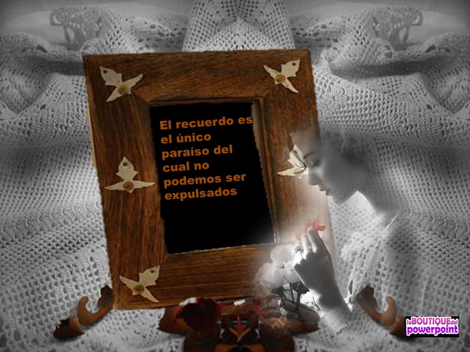 El recuerdo es el único paraíso del cual no podemos ser expulsados