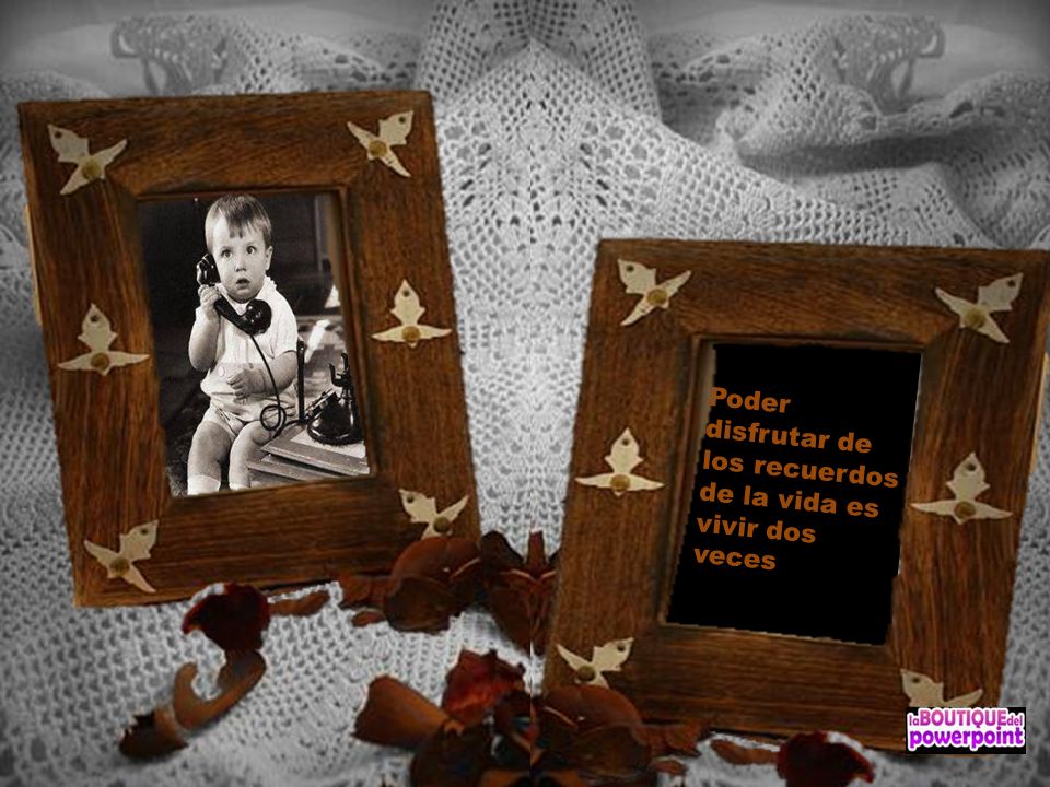 Poder disfrutar de los recuerdos de la vida es vivir dos veces