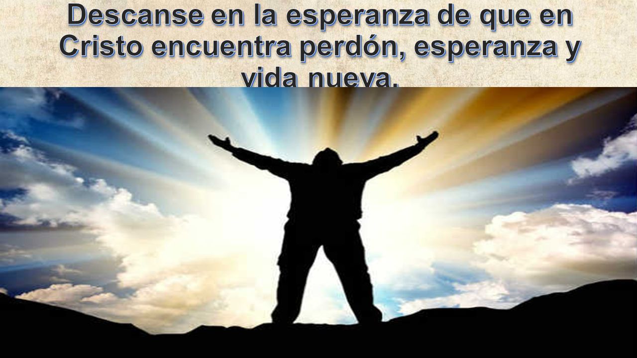 Descanse en la esperanza de que en Cristo encuentra perdón, esperanza y vida nueva.