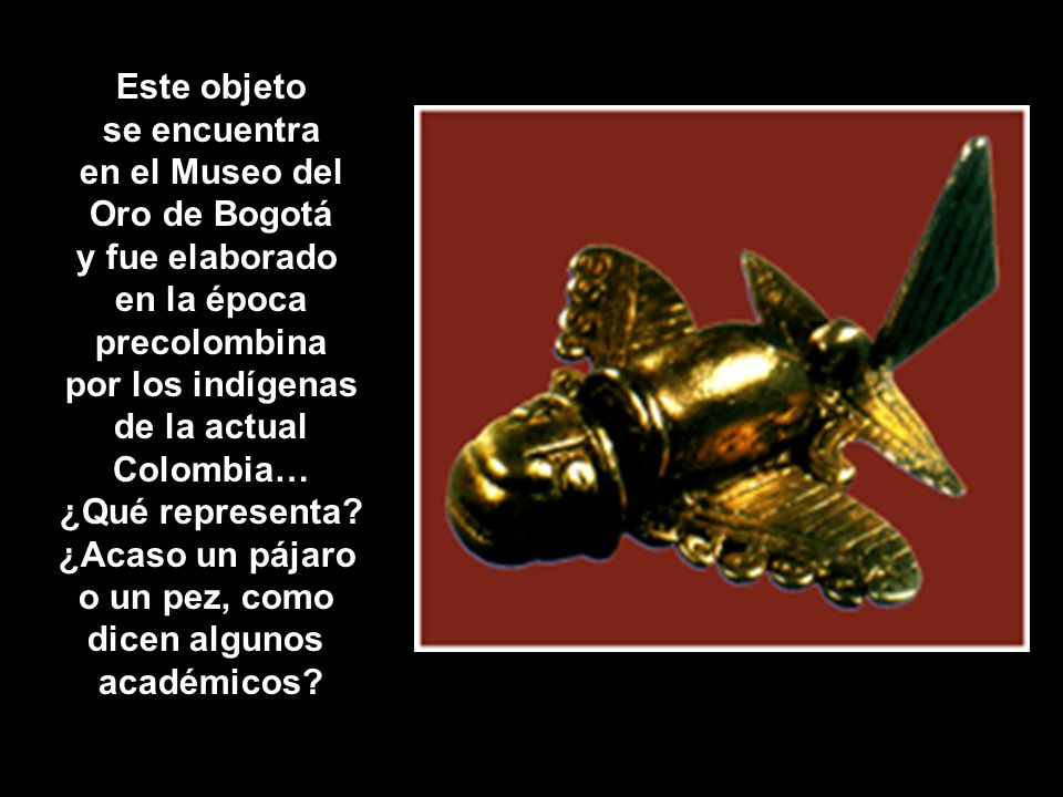 Este objeto se encuentra. en el Museo del. Oro de Bogotá. y fue elaborado. en la época. precolombina.