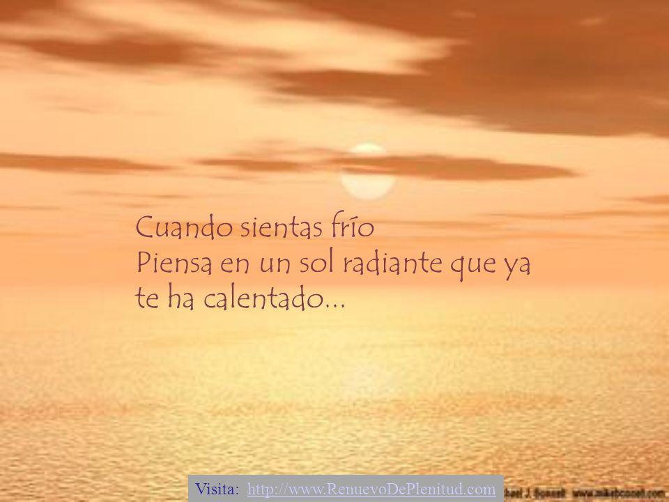 Cuando sientas frío Piensa en un sol radiante que ya te ha calentado...