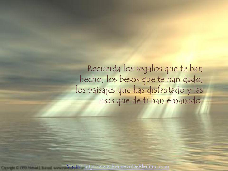 Recuerda los regalos que te han hecho, los besos que te han dado, los paisajes que has disfrutado y las risas que de ti han emanado.