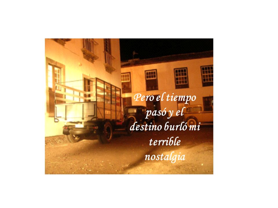 Pero el tiempo pasó y el destino burló mi terrible nostalgia