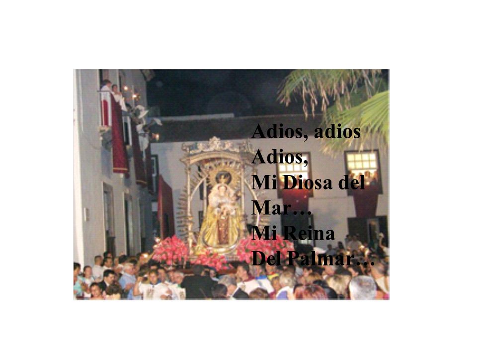 Adios, adios Adios, Mi Diosa del Mar… Mi Reina Del Palmar…
