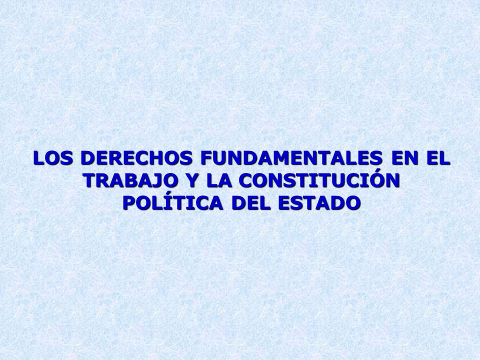 LOS DERECHOS FUNDAMENTALES EN EL TRABAJO Y LA CONSTITUCIÓN POLÍTICA DEL ESTADO