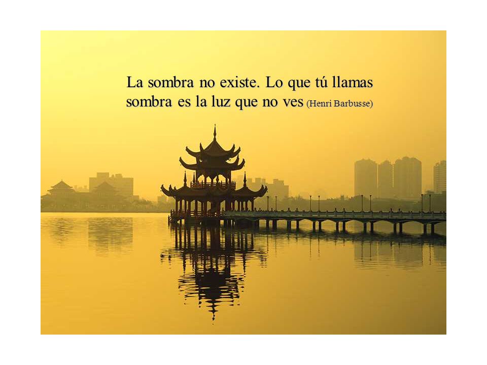 La sombra no existe. Lo que tú llamas sombra es la luz que no ves (Henri Barbusse)