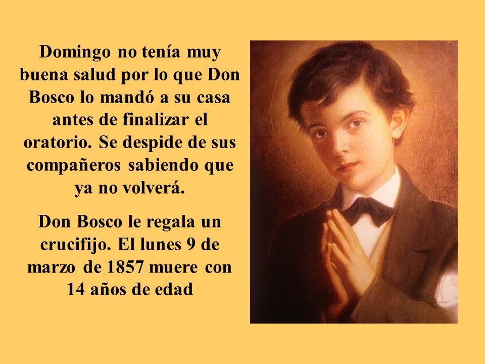 Domingo no tenía muy buena salud por lo que Don Bosco lo mandó a su casa antes de finalizar el oratorio. Se despide de sus compañeros sabiendo que ya no volverá.