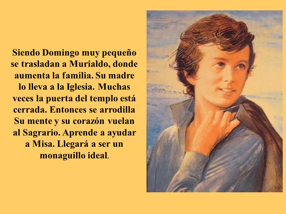 Siendo Domingo muy pequeño se trasladan a Murialdo, donde aumenta la familia. Su madre lo lleva a la Iglesia. Muchas veces la puerta del templo está cerrada. Entonces se arrodilla