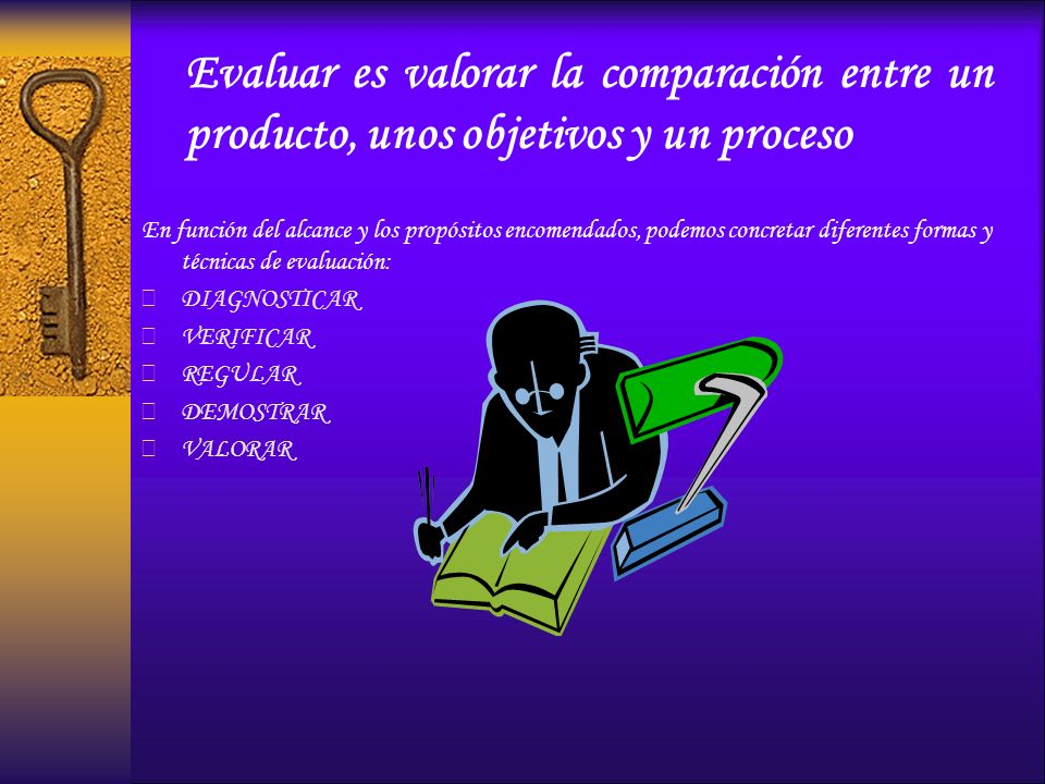 Evaluar es valorar la comparación entre un producto, unos objetivos y un proceso
