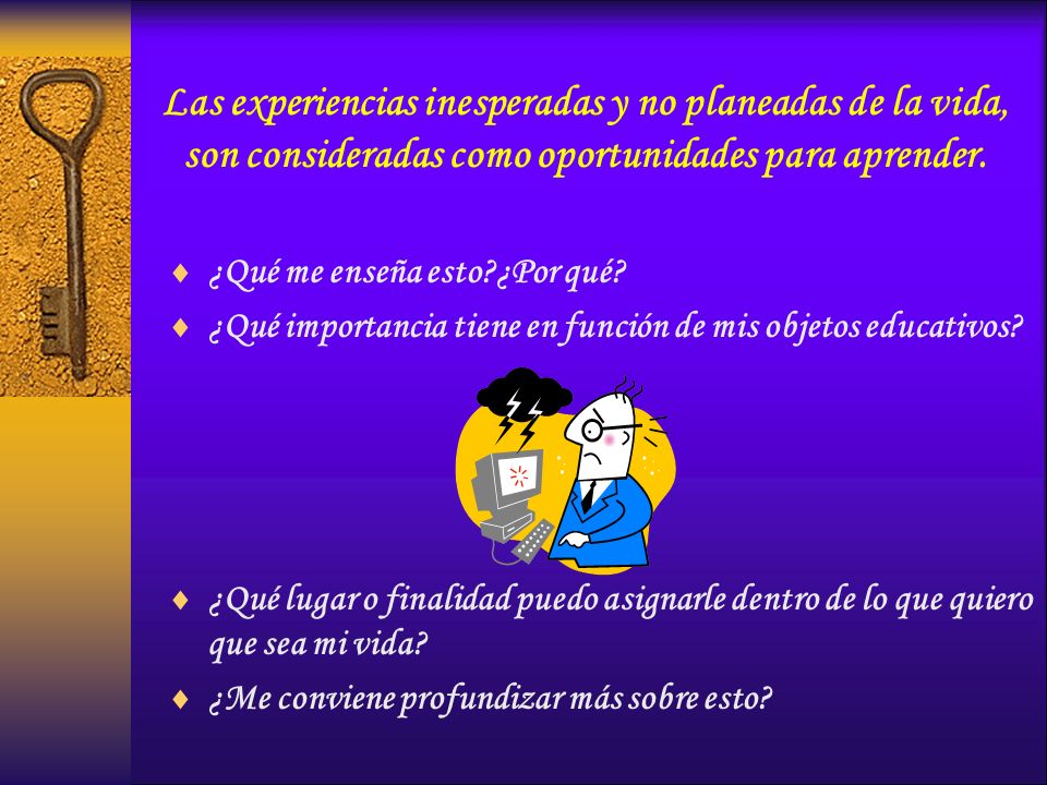 Las experiencias inesperadas y no planeadas de la vida, son consideradas como oportunidades para aprender.