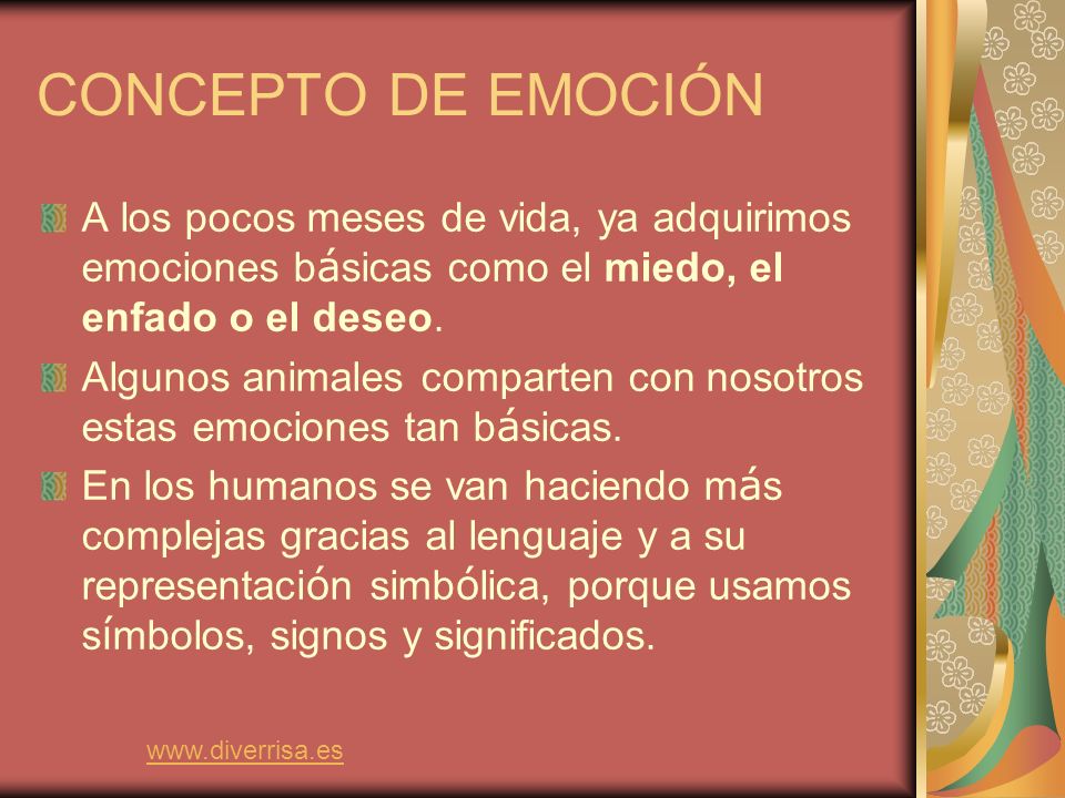 CONCEPTO DE EMOCIÓN A los pocos meses de vida, ya adquirimos emociones básicas como el miedo, el enfado o el deseo.